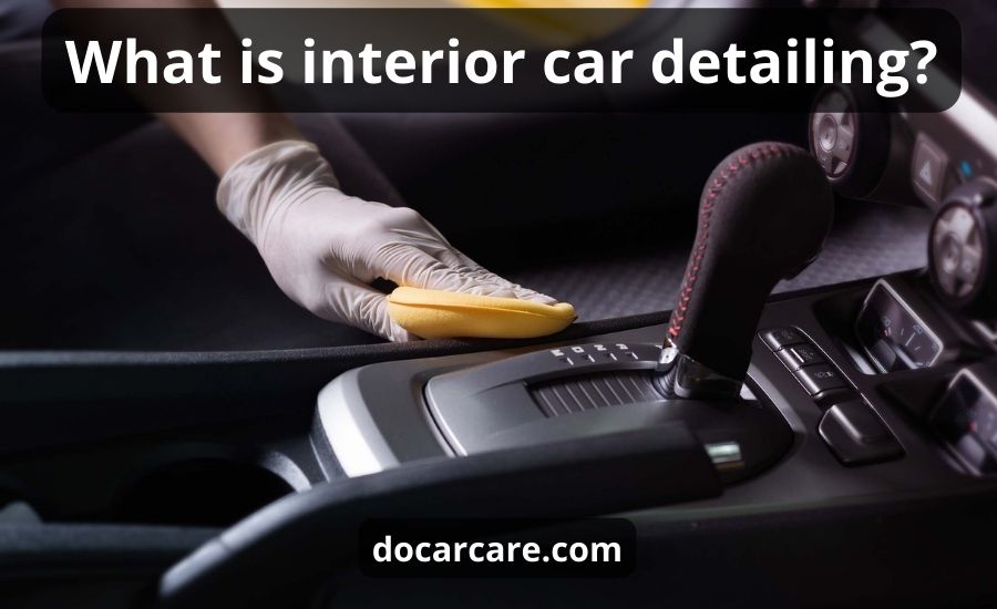 What Is Interior Car Detailing: Top 6 Tips & Best Guide