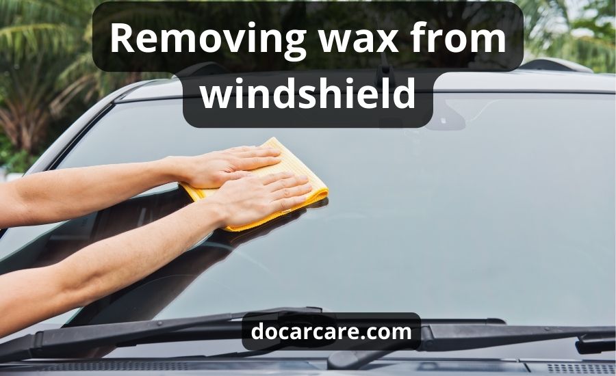 Remove Wax From Windshield: Top 7 Ways & Best Guide