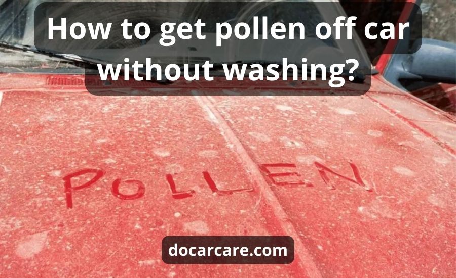 How To Get Pollen Off Car Without Washing: Top 5 Best Tips