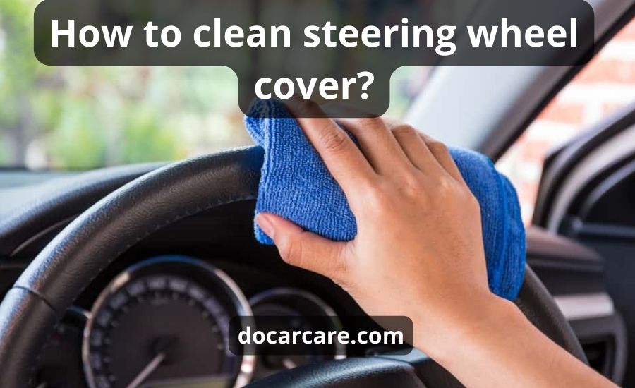 How To Clean Steering Wheel Cover: Top 5 Tips & Best Guide