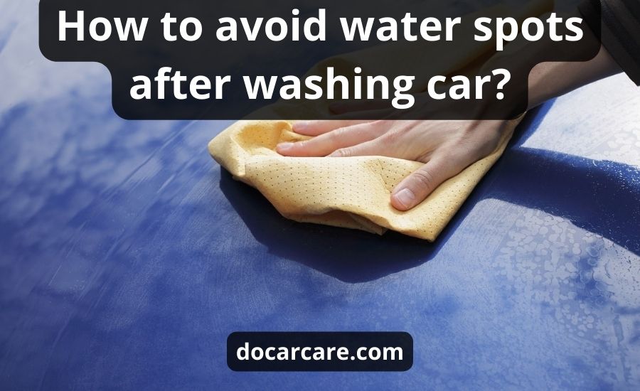 How To Avoid Water Spots After Washing Car: Top 10 Best Ways